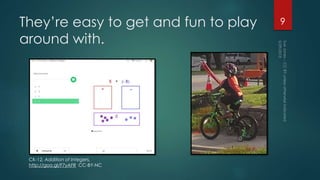 They’re easy to get and fun to play
around with.
9
CK-12, Addition of Integers,
http://goo.gl/F7yAFR CC-BY-NC
 