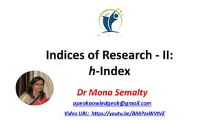 Indices of Research - II:
h-Index
Dr Mona Semalty
openknowledgeok@gmail.com
Video URL: https://youtu.be/BAhPzxWVtVE
 