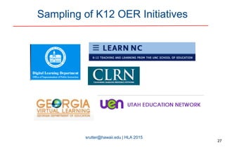srutter@hawaii.edu | HLA 2015
Sampling of K12 OER Initiatives
27
 