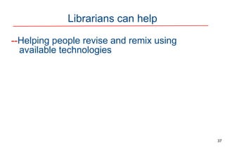 Librarians can help
--Helping people revise and remix using
available technologies
37
 