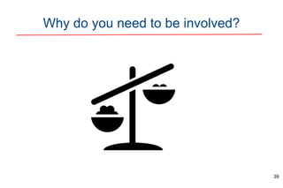 Why do you need to be involved?
39
 