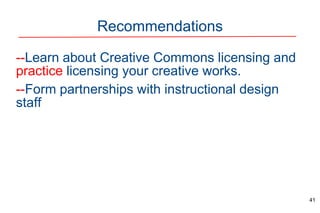 Recommendations
--Learn about Creative Commons licensing and
practice licensing your creative works.
--Form partnerships with instructional design
staff
41
 