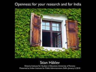 Openness: for your research and for India




                            Stian Håklev
        Ontario Institute for Studies in Education, University of Toronto
  Presented at Indian Institute for Public Administration, Delhi, January 4, 2010
 