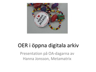OER i öppna digitala arkiv Presentation på OA-dagarna av Hanna Jonsson, Metamatrix 