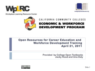 Open Resources for Career Education and  Workforce Development Training April 21, 2011 Provided  by College Open Textbooks Jacky Hood and Una Daly Slide  