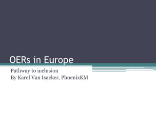 OERs in Europe
Pathway to inclusion
By Karel Van Isacker, PhoenixKM
 