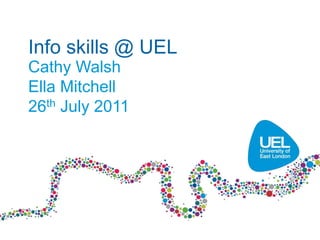 Info skills @ UEL
Cathy Walsh
Ella Mitchell
26th July 2011
 