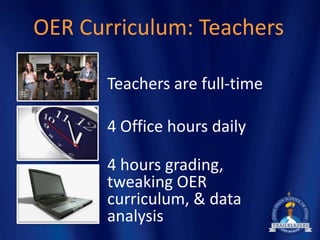 OER Curriculum: Teachers

       Teachers are full-time

       4 Office hours daily

       4 hours grading,
       tweaking OER
       curriculum, & data
       analysis
 