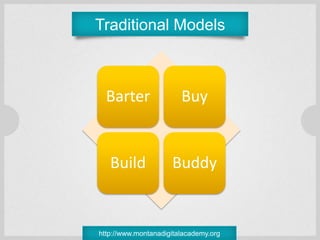 Traditional Models



  Barter                Buy


   Build             Buddy


http://www.montanadigitalacademy.org
 
