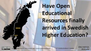 JÖRG PAREIGIS
@joergelp
Photo by Jonathan Brinkhorst on Unsplash
Unless otherwise noted this work is licensed under a CC BY 4.0 International License.
Have Open
Educational
Resources finally
arrived in Swedish
Higher Education?
 