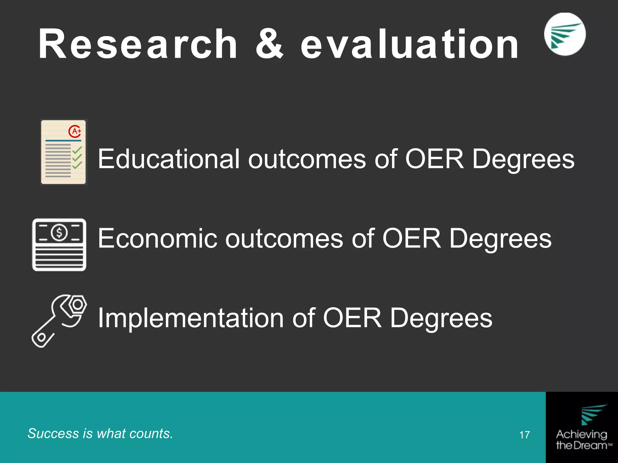 Success is what counts. 17
Research & evaluation
Educational outcomes of OER Degrees
Economic outcomes of OER Degrees
Implementation of OER Degrees
 