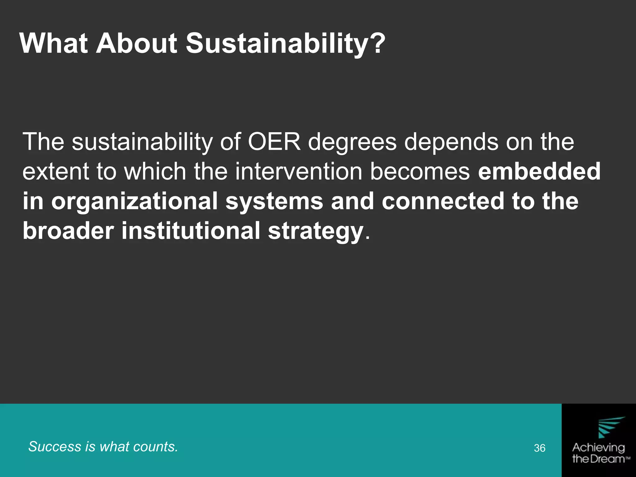 Success is what counts. 36
The sustainability of OER degrees depends on the
extent to which the intervention becomes embedded
in organizational systems and connected to the
broader institutional strategy.
What About Sustainability?
 