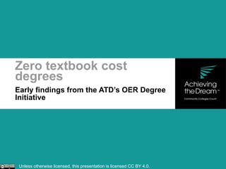 Early findings from the ATD’s OER Degree
Initiative
Zero textbook cost
degrees
Unless otherwise licensed, this presentation is licensed CC BY 4.0.
 