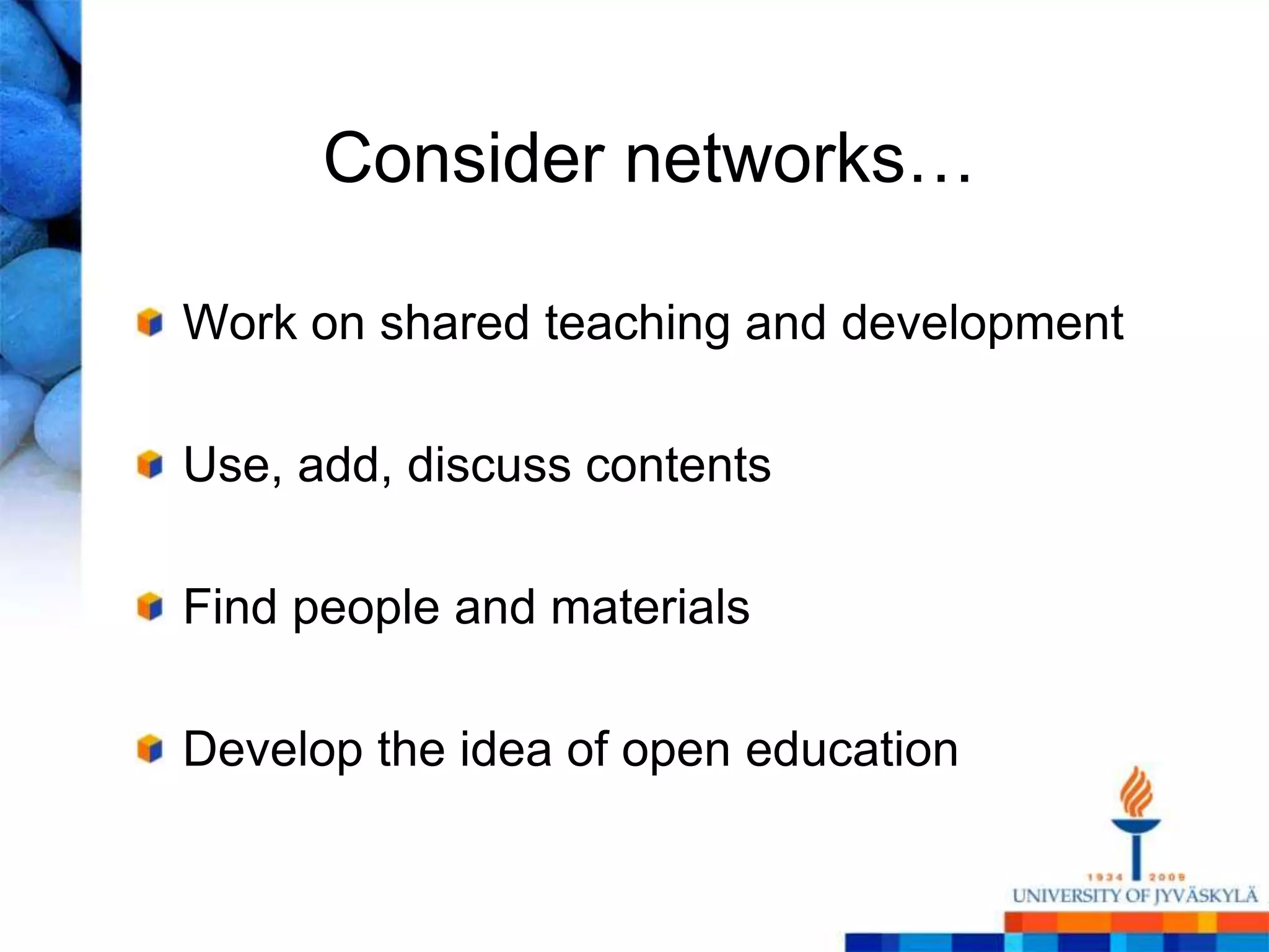 Consider networks…

Work on shared teaching and development

Use, add, discuss contents

Find people and materials

Develop the idea of open education
 