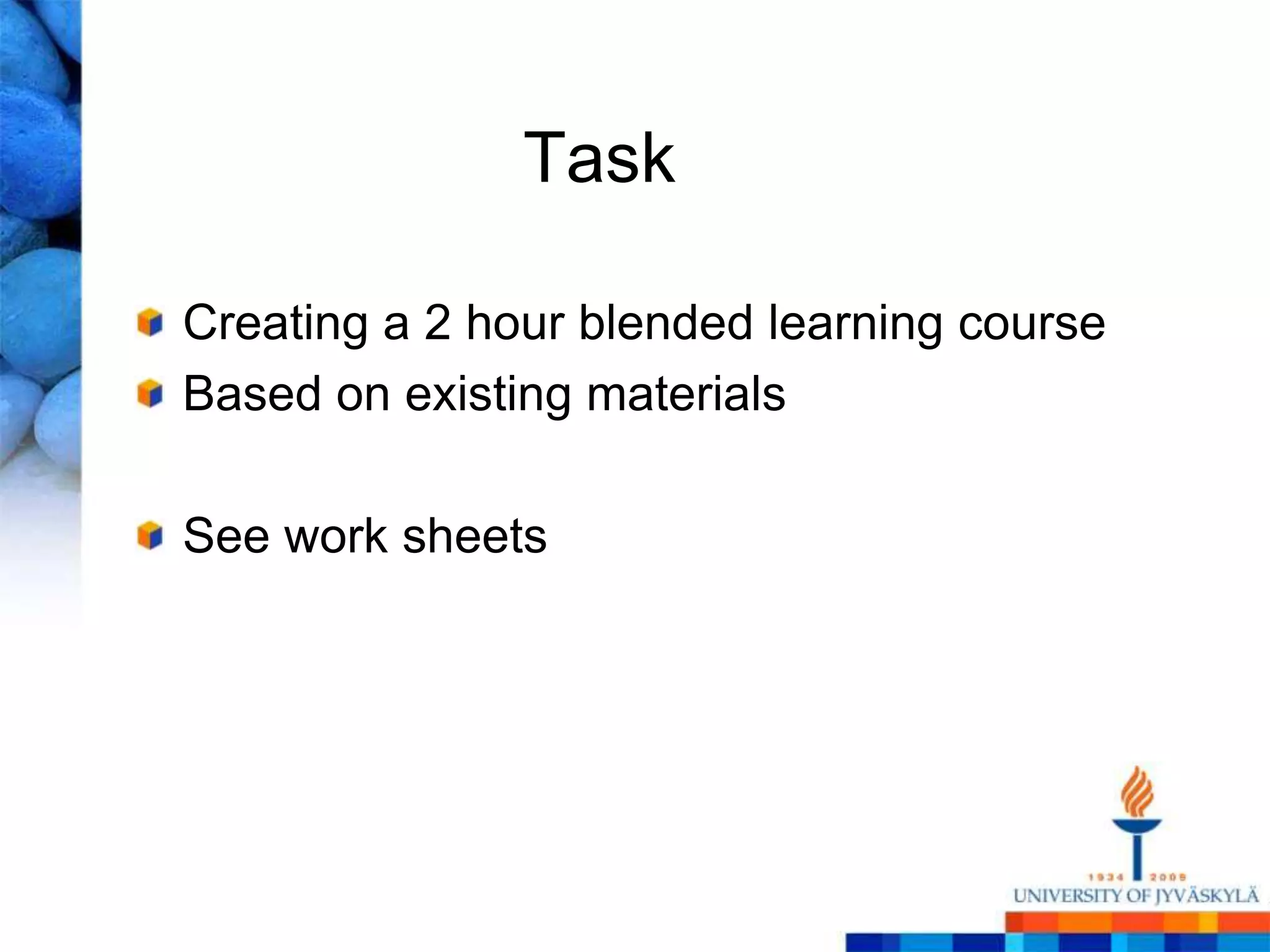 Task

Creating a 2 hour blended learning course
Based on existing materials

See work sheets
 