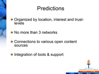 Predictions
Organized by location, interest and trust-
levels

No more than 3 networks

Connections to various open content
sources

Integration of tools & support
 