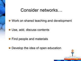 Consider networks…

Work on shared teaching and development

Use, add, discuss contents

Find people and materials

Develop the idea of open education
 