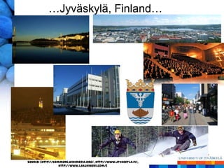 …Jyväskylä, Finland…




Source: [http://commons.wikimedia.org/, http://www.jyvaskyla.fi/,
                   http://www.laajavuori.com/]
 