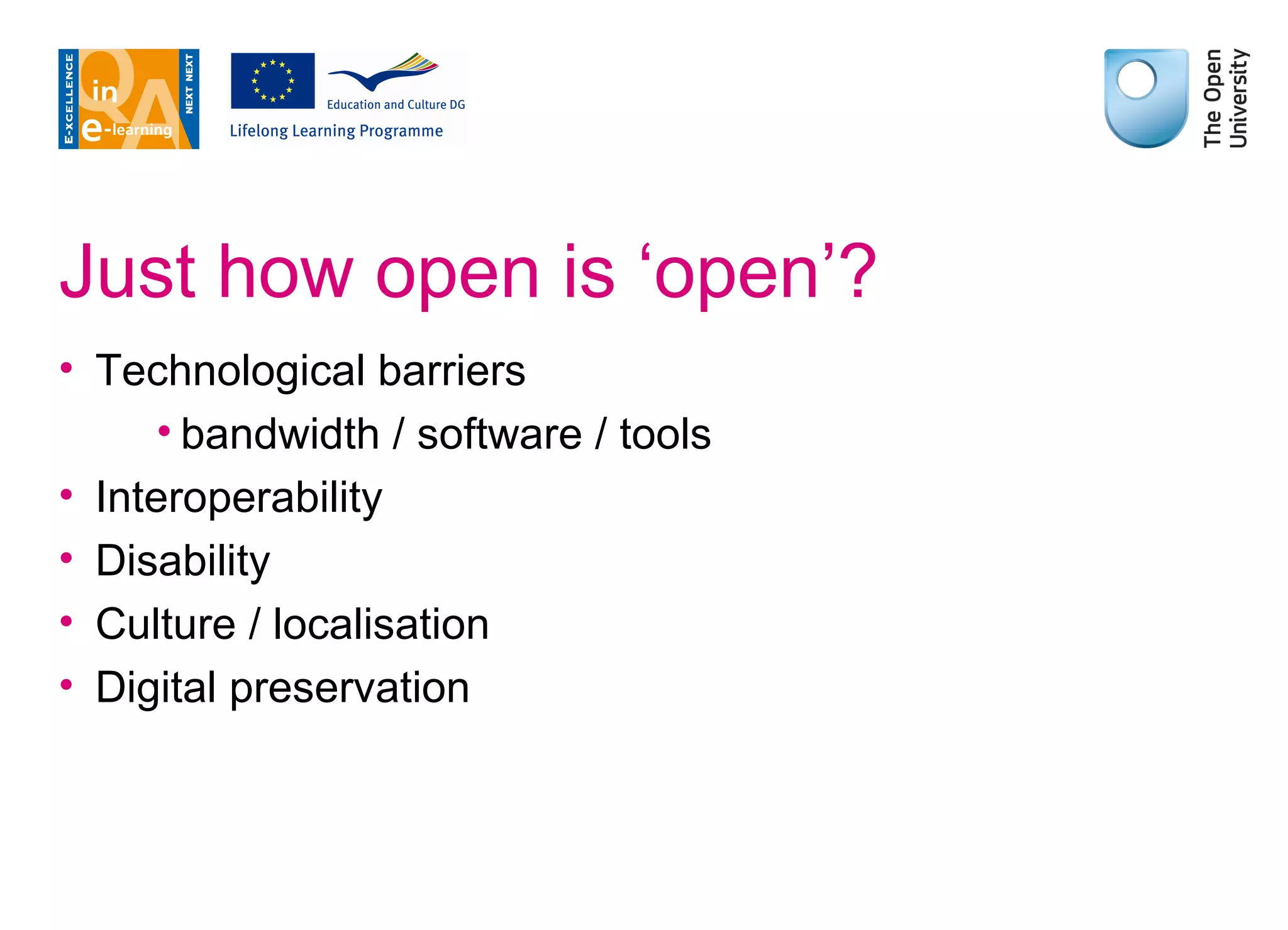 Just how open is ‘open’? Technological barriers bandwidth / software / tools Interoperability Disability Culture / localisation Digital preservation 