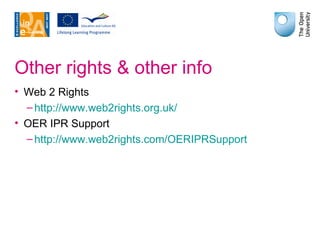 Other rights & other info Web 2 Rights http://www.web2rights.org.uk/ OER IPR Support http://www.web2rights.com/OERIPRSupport 