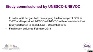 Study commissioned by UNESCO-UNEVOC
• In order to fill the gap both on mapping the landscape of OER in
TVET and to provide...