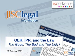 OER, IPR, and the Law The Good, The Bad and The Ugly? 20 October 2009 