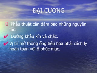 ĐẠI CƯƠNG
Phẫu thuật cần đảm bảo những nguyên
tắc:
✔ Đường khâu kín và chắc.
✔ Vị trí mở thông ống tiêu hóa phải cách ly
hoàn toàn với ổ phúc mạc.
 