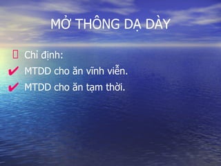MỞ THÔNG DẠ DÀY
Chỉ định:
✔ MTDD cho ăn vĩnh viễn.
✔ MTDD cho ăn tạm thời.
 
