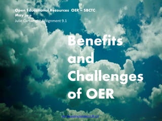 Sky Nanashino Gombie CC BY 2.0
Open Educational Resources OER – SBCTC
May 2016
Benefits
and
Challenges
of OER
Julie Cartwright Assignment 9.1
 