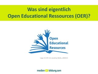 Was sind eigentlich
Open Educational Ressources (OER)?




             Logo: CC-BY-3.0, Jonathas Mello, UNESCO
 