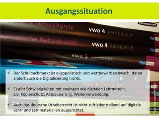 Ausgangssituation




 Der Schulbuchmarkt ist oligopolistisch und wettbewerbsschwach, daran
  ändert auch die Digitalisierung nichts.




                                                                            Foto: flickr.com, iMylene
 Es gibt Schwierigkeiten mit analogen wie digitalen Lehrmitteln,
  z.B. Kopierschutz, Aktualisierung, Weiterverwendung.

 Auch das deutsche Urheberrecht ist nicht zufriedenstellend auf digitale
  Lehr- und Lernmaterialien ausgerichtet.
 