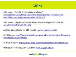 Links
Whitepaper „OER für Schulen in Deutschland“
www.joeran.de/dox/Open-Educational-Resources-OER-für-Schulen-in-
Deutsch...