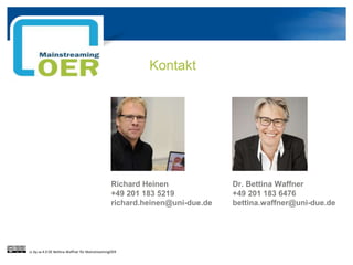 Kontakt
Richard Heinen
+49 201 183 5219
richard.heinen@uni-due.de
Dr. Bettina Waffner
+49 201 183 6476
bettina.waffner@uni-due.de
cc by sa 4.0 DE Bettina Waffner für MainstreamingOER
 