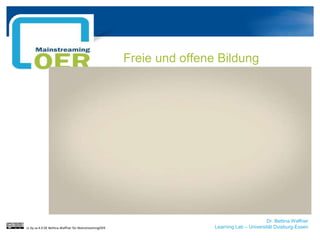 Dr. Bettina Waffner
Learning Lab – Universität Duisburg-Essen
Freie und offene Bildung
cc by sa 4.0 DE Bettina Waffner für MainstreamingOER
 