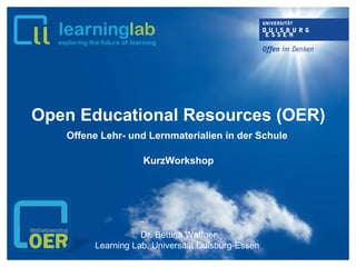 Open Educational Resources (OER)
Offene Lehr- und Lernmaterialien in der Schule
KurzWorkshop
Dr. Bettina Waffner
Learning Lab, Universität Duisburg-Essen
 
