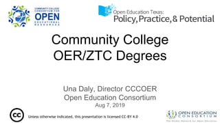 Community College
OER/ZTC Degrees
Una Daly, Director CCCOER
Open Education Consortium
Aug 7, 2019
Unless otherwise indicated, this presentation is licensed CC-BY 4.0
 