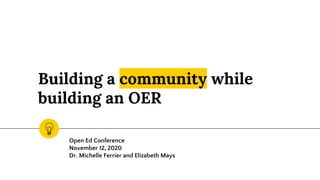 Building a community while
building an OER
Open Ed Conference
November 12, 2020
Dr. Michelle Ferrier and Elizabeth Mays
 