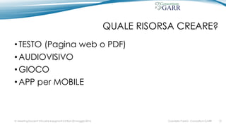 QUALE RISORSA CREARE?
•TESTO (Pagina web o PDF)
•AUDIOVISIVO
•GIOCO
•APP per MOBILE
Gabriella Paolini - Consortium GARRIV MeetingDocenti Virtuali & Insegnanti 2.0 Bari 20 maggio 2016 15
 