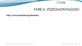 FARE IL VIDEOMONTAGGIO
• http://www.openshot.org/features/
Gabriella Paolini - Consortium GARRIV MeetingDocenti Virtuali & Insegnanti 2.0 Bari 20 maggio 2016 28
 