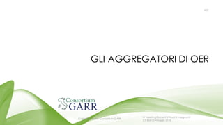 GLI AGGREGATORI DI OER
#37
Gabriella Paolini - Consortium GARR
IV MeetingDocenti Virtuali & Insegnanti
2.0 Bari 20 maggio 2016
 