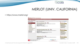 MERLOT (UNIV. CALIFORNIA)
• https://www.merlot.org/
Gabriella Paolini - Consortium GARRIV MeetingDocenti Virtuali & Insegnanti 2.0 Bari 20 maggio 2016 #43
 