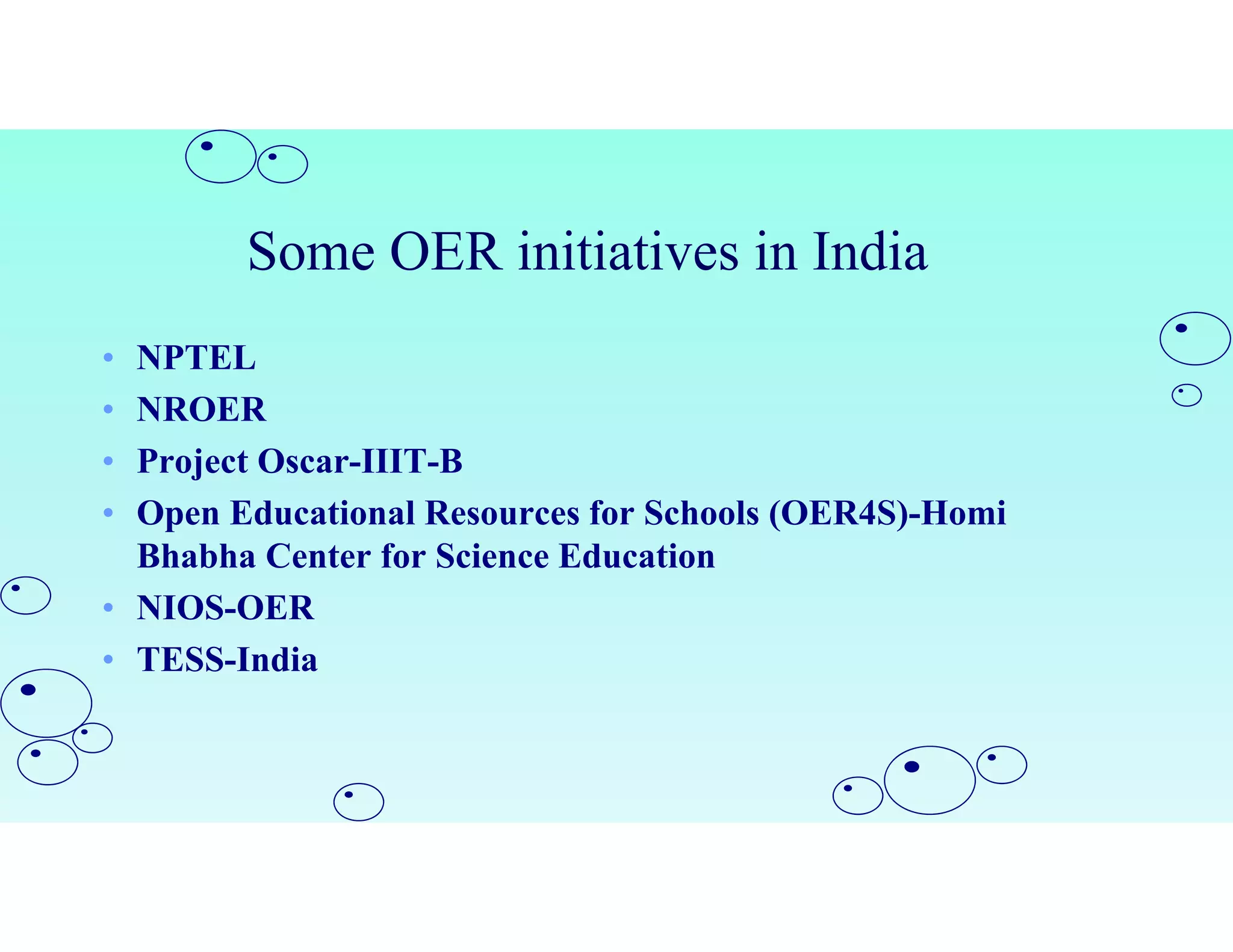 Some OER initiatives in India
• NPTEL
• NROER
• Project Oscar-IIIT-B
• Open Educational Resources for Schools (OER4S)-Homi
Bhabha Center for Science Education
• NIOS-OER
• TESS-India
 