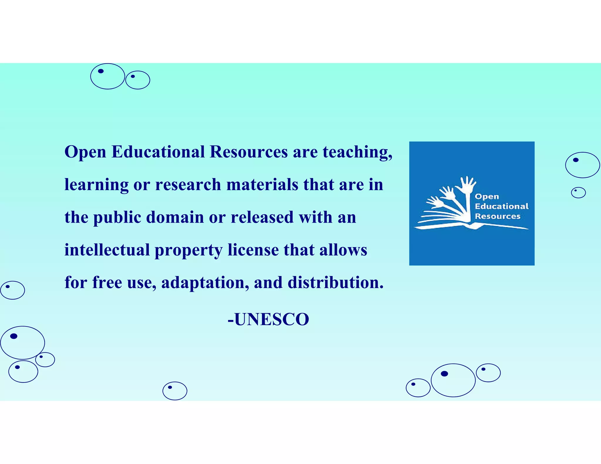 Open Educational Resources are teaching,
learning or research materials that are in
the public domain or released with an
intellectual property license that allows
for free use, adaptation, and distribution.
-UNESCO
 