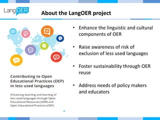 About the LangOER project
• Enhance the linguistic and cultural
components of OER
• Raise awareness of risk of
exclusion o...