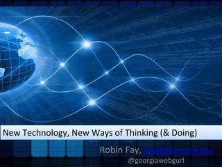 New Technology, New Ways of Thinking (& Doing) 
Robin Fay, rfay@athenstech.edu 
@georgiawebgurl 
 