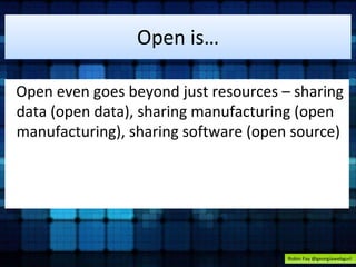 Open is… 
Open even goes beyond just resources – sharing 
data (open data), sharing manufacturing (open 
manufacturing), sharing software (open source) 
Robin Fay @georgiawebgurl 
 