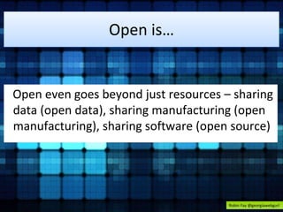 Open is… 
Open even goes beyond just resources – sharing 
data (open data), sharing manufacturing (open 
manufacturing), sharing software (open source) 
Robin Fay @georgiawebgurl 
 