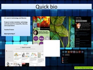 Quick bio 
Robin Fay @georgiawebgurl 
15+ years in technology and libraries 
Projects include metadata, technology, 
and web work for nonprofits, libraries, 
and corporations 
Teacher/Trainer 
@georgiawebgurl 
 