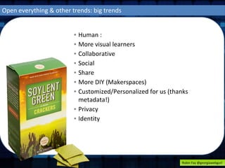 Open everything & other trends: big trends 
▪ Human : 
▪ More visual learners 
▪ Collaborative 
▪ Social 
▪ Share 
▪ More DIY (Makerspaces) 
▪ Customized/Personalized for us (thanks 
metadata!) 
▪ Privacy 
▪ Identity 
Robin Fay @georgiawebgurl 
 