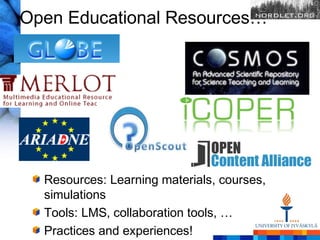 Open Educational Resources…




  Resources: Learning materials, courses,
  simulations
  Tools: LMS, collaboration tools, …
  Practices and experiences!
 